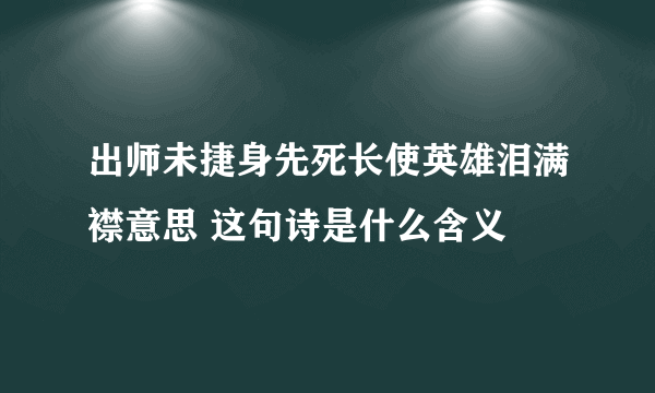 出师未捷身先死长使英雄泪满襟意思 这句诗是什么含义