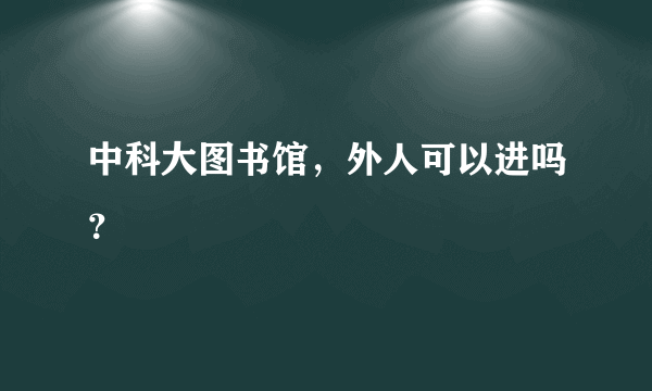 中科大图书馆，外人可以进吗？