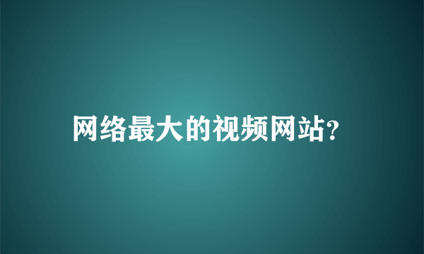 网络最大的视频网站？