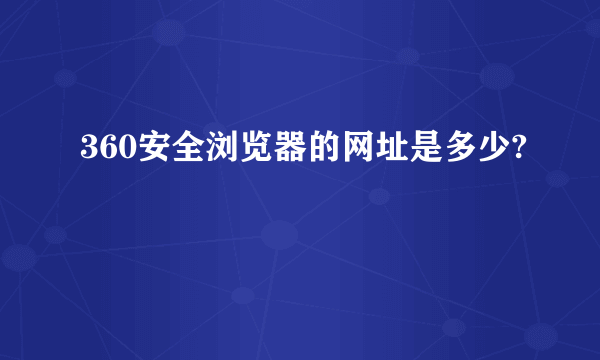 360安全浏览器的网址是多少?