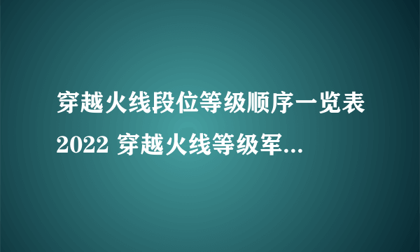 穿越火线段位等级顺序一览表2022 穿越火线等级军衔图2022