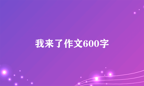 我来了作文600字