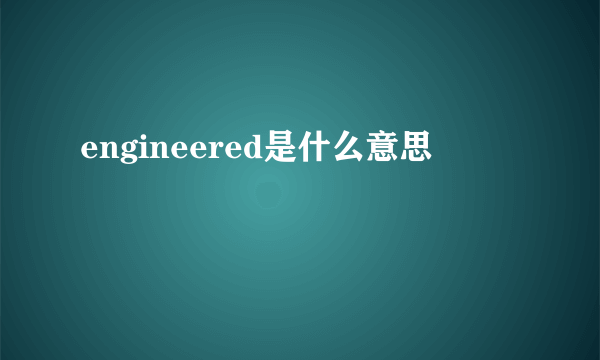 engineered是什么意思