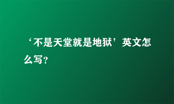 ‘不是天堂就是地狱’英文怎么写？