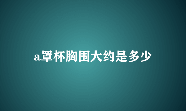 a罩杯胸围大约是多少