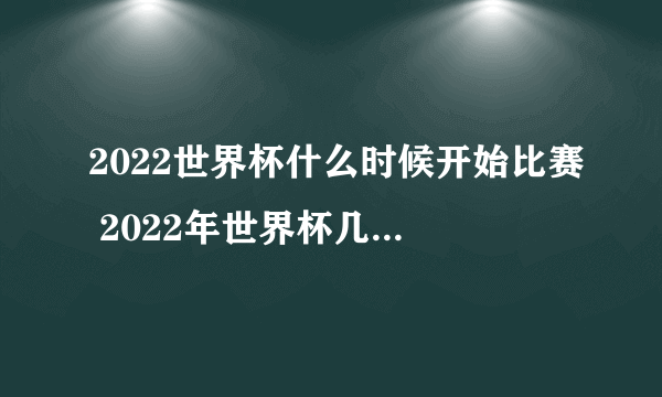 2022世界杯什么时候开始比赛 2022年世界杯几月份开赛