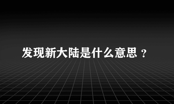 发现新大陆是什么意思 ？