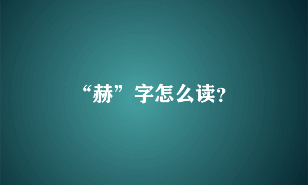 “赫”字怎么读？