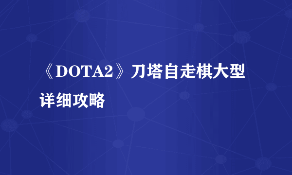 《DOTA2》刀塔自走棋大型详细攻略