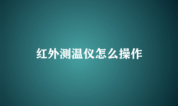 红外测温仪怎么操作