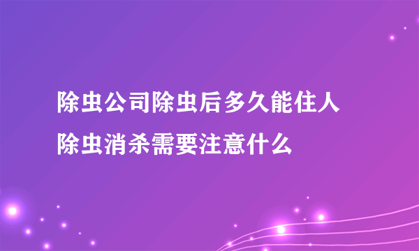 除虫公司除虫后多久能住人 除虫消杀需要注意什么