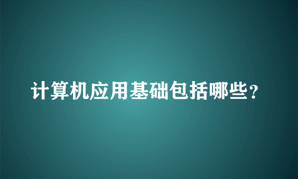 计算机应用基础包括哪些？