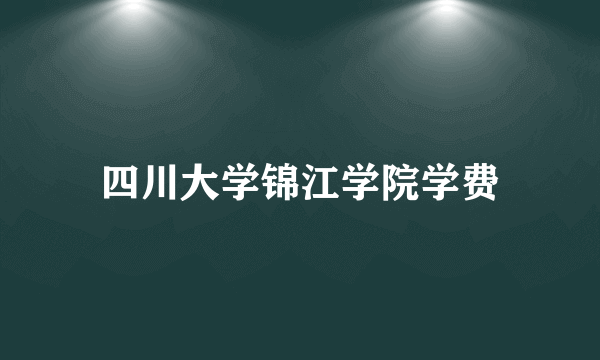 四川大学锦江学院学费