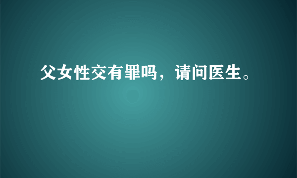 父女性交有罪吗，请问医生。