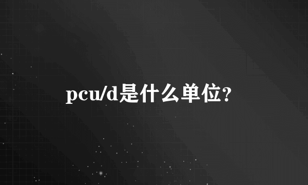 pcu/d是什么单位？