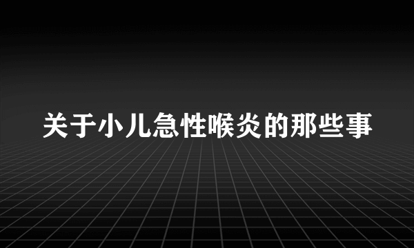 关于小儿急性喉炎的那些事