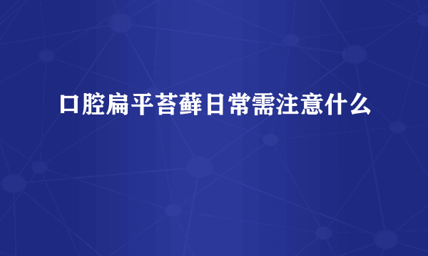 口腔扁平苔藓日常需注意什么