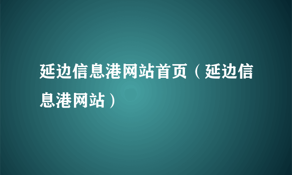 延边信息港网站首页（延边信息港网站）