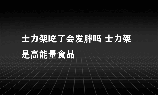 士力架吃了会发胖吗 士力架是高能量食品