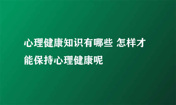 心理健康知识有哪些 怎样才能保持心理健康呢