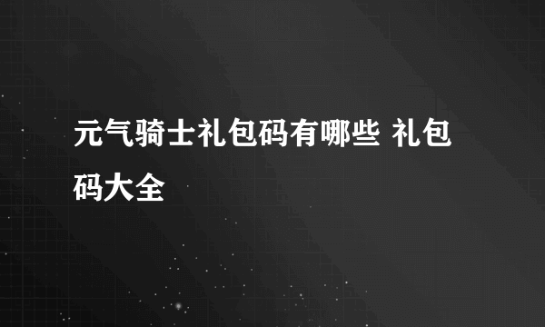 元气骑士礼包码有哪些 礼包码大全