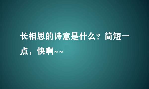 长相思的诗意是什么？简短一点，快啊~~