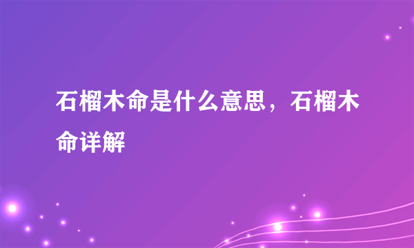 石榴木命是什么意思，石榴木命详解