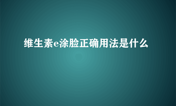 维生素e涂脸正确用法是什么