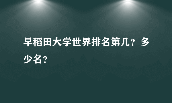 早稻田大学世界排名第几？多少名？