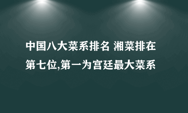 中国八大菜系排名 湘菜排在第七位,第一为宫廷最大菜系