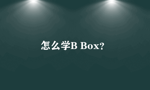 怎么学B Box？