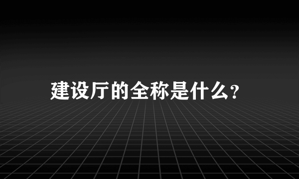 建设厅的全称是什么？