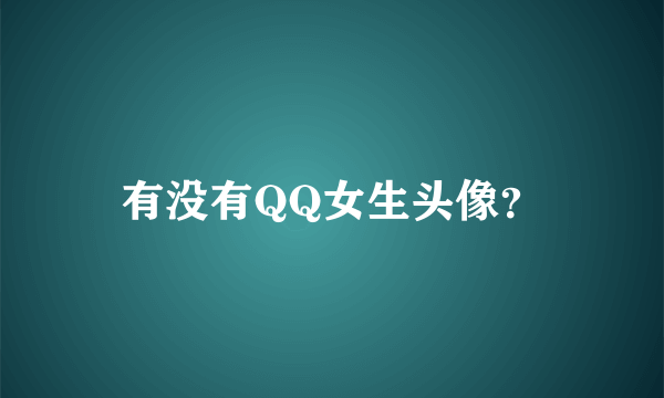 有没有QQ女生头像？