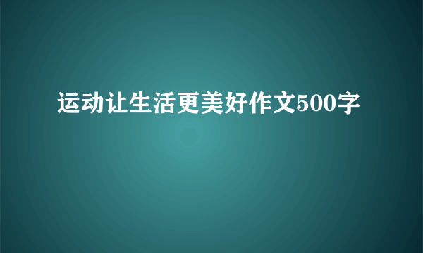 运动让生活更美好作文500字