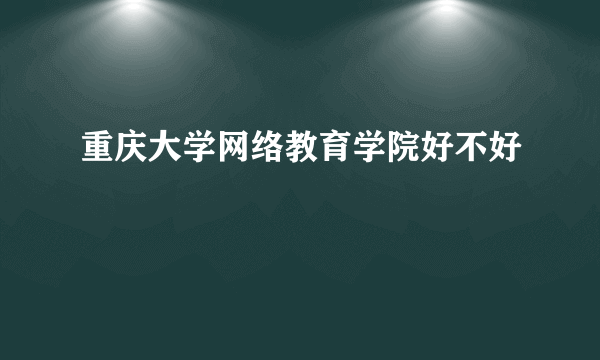 重庆大学网络教育学院好不好