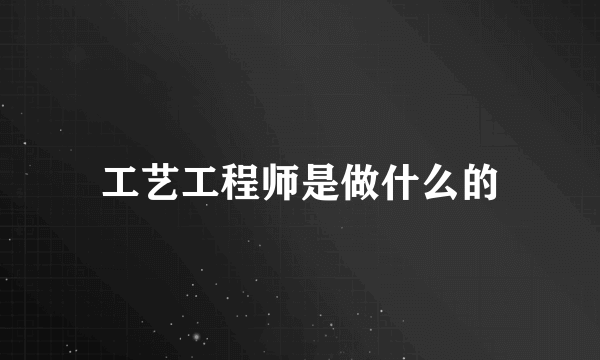 工艺工程师是做什么的