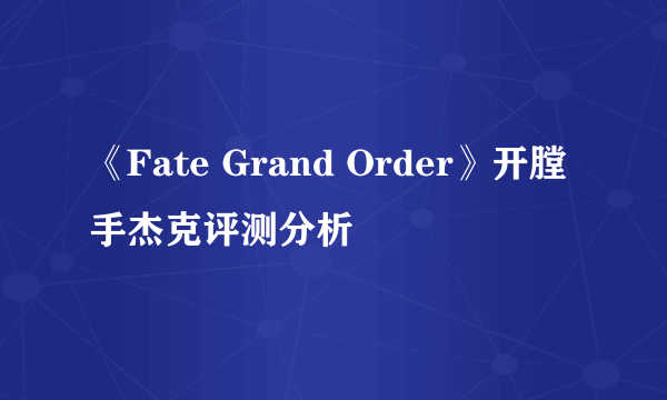 《Fate Grand Order》开膛手杰克评测分析