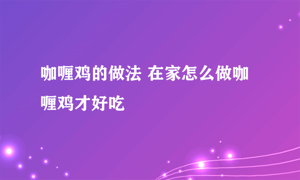 咖喱鸡的做法 在家怎么做咖喱鸡才好吃