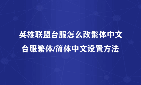 英雄联盟台服怎么改繁体中文 台服繁体/简体中文设置方法