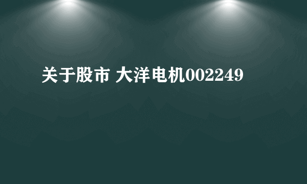 关于股市 大洋电机002249