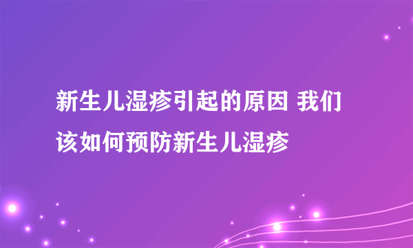 新生儿湿疹引起的原因 我们该如何预防新生儿湿疹