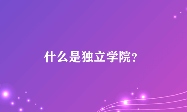 什么是独立学院？