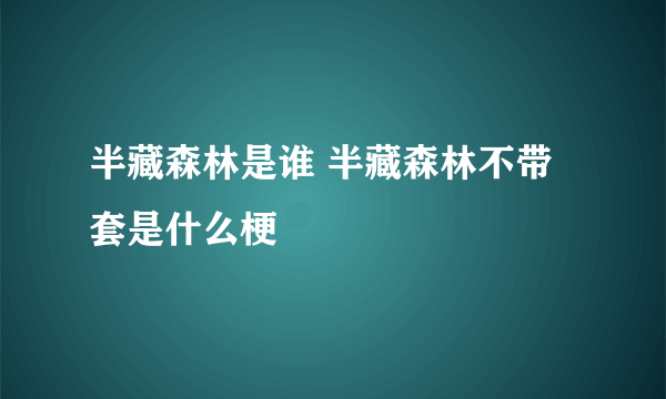 半藏森林是谁 半藏森林不带套是什么梗