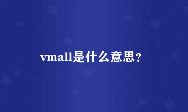 vmall是什么意思？