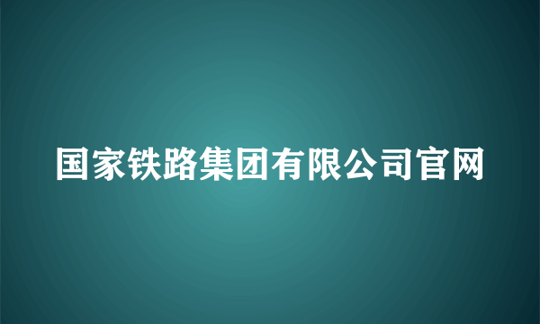 国家铁路集团有限公司官网