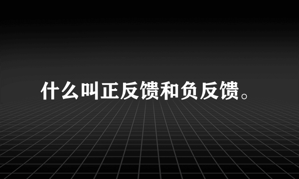 什么叫正反馈和负反馈。