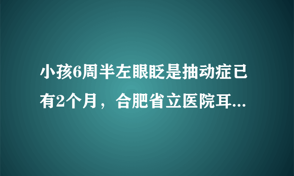 小孩6周半左眼眨是抽动症已有2个月，合肥省立医院耳喉...