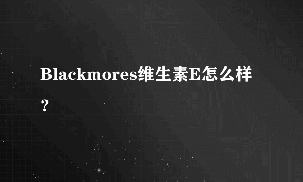 Blackmores维生素E怎么样？