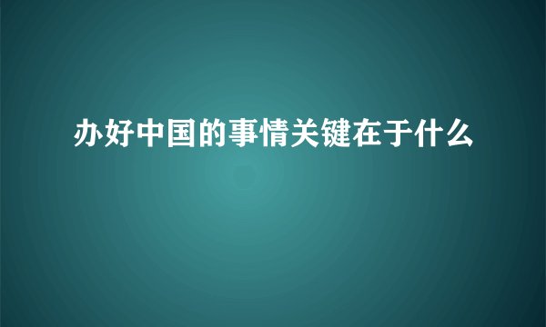 办好中国的事情关键在于什么