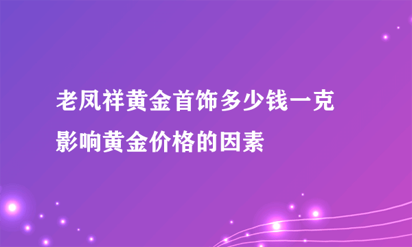 老凤祥黄金首饰多少钱一克 影响黄金价格的因素